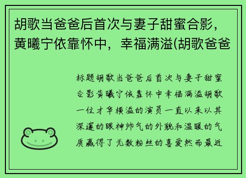 胡歌当爸爸后首次与妻子甜蜜合影，黄曦宁依靠怀中，幸福满溢(胡歌爸爸多大了)